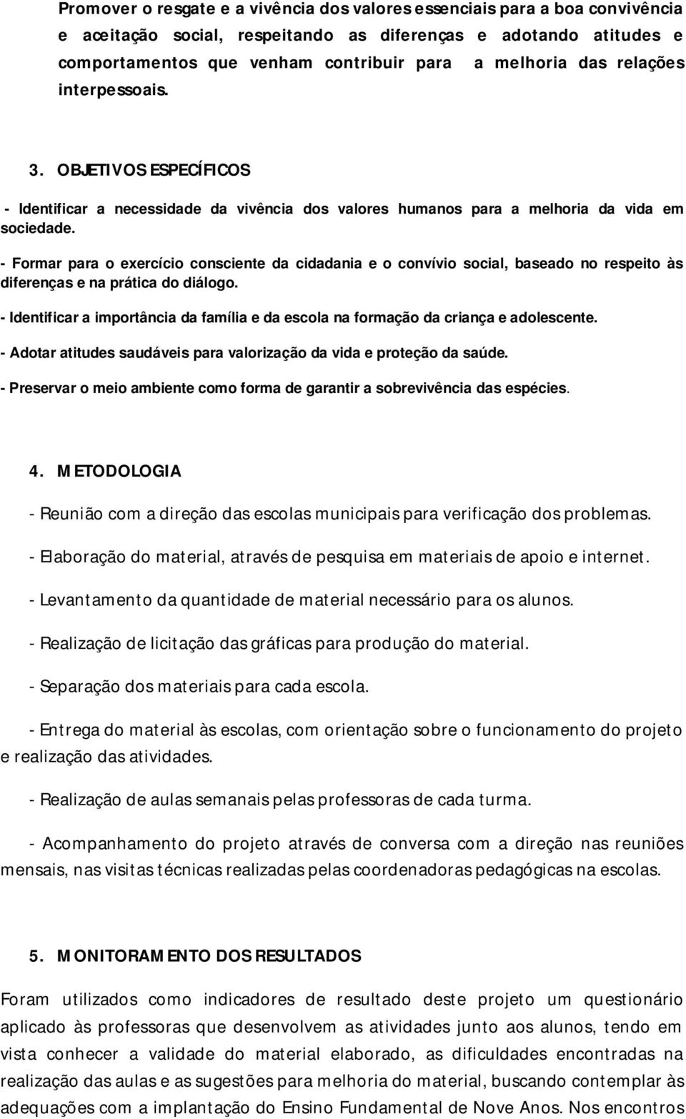 Formar para o exercício consciente da cidadania e o convívio social, baseado no respeito às diferenças e na prática do diálogo.