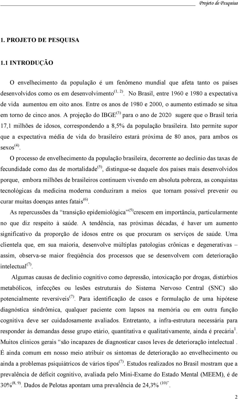 A projeção do IBGE (3) para o ano de 2020 sugere que o Brasil teria 17,1 milhões de idosos, correspondendo a 8,5% da população brasileira.