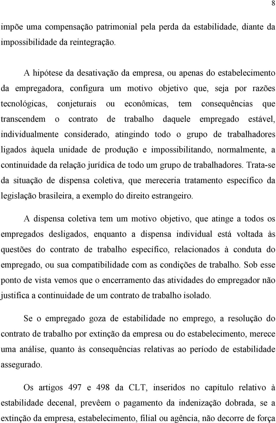 transcendem o contrato de trabalho daquele empregado estável, individualmente considerado, atingindo todo o grupo de trabalhadores ligados àquela unidade de produção e impossibilitando, normalmente,