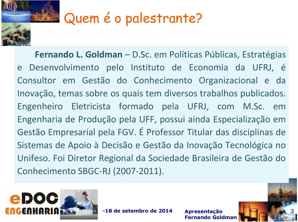 Inovação, temas sobre os quais tem diversos trabalhos publicados. Engenheiro Eletricista formado pela UFRJ, com M.Sc.