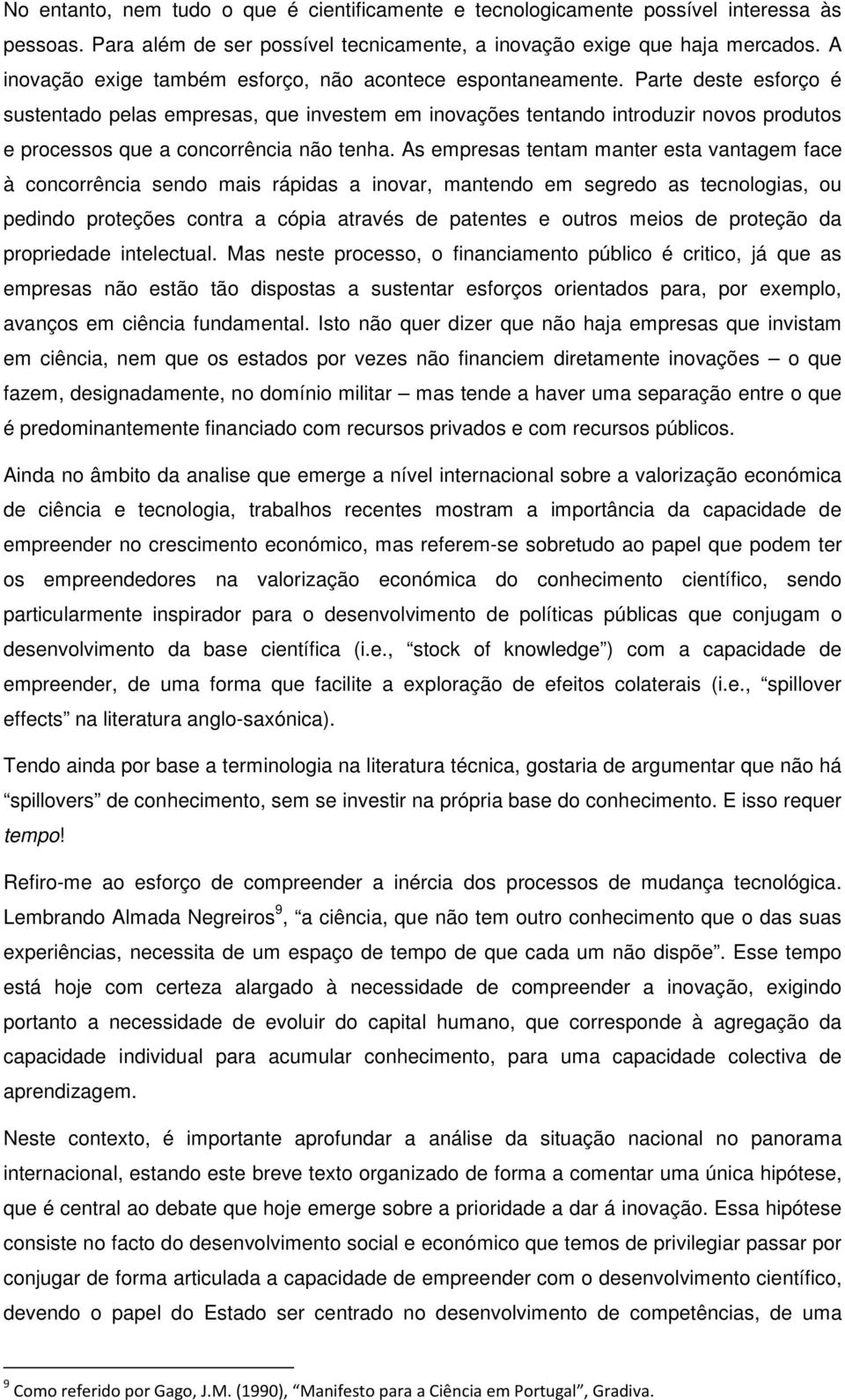 Parte deste esforço é sustentado pelas empresas, que investem em inovações tentando introduzir novos produtos e processos que a concorrência não tenha.