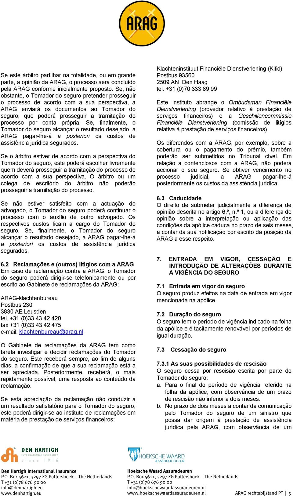 processo por conta própria. Se, finalmente, o Tomador do seguro alcançar o resultado desejado, a ARAG pagar-lhe-á a posteriori os custos de assistência jurídica segurados.