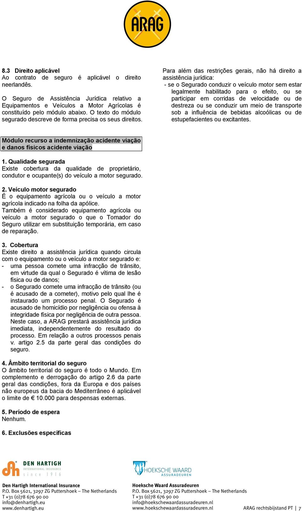 Para além das restrições gerais, não há direito a assistência jurídica: - se o Segurado conduzir o veículo motor sem estar legalmente habilitado para o efeito, ou se participar em corridas de