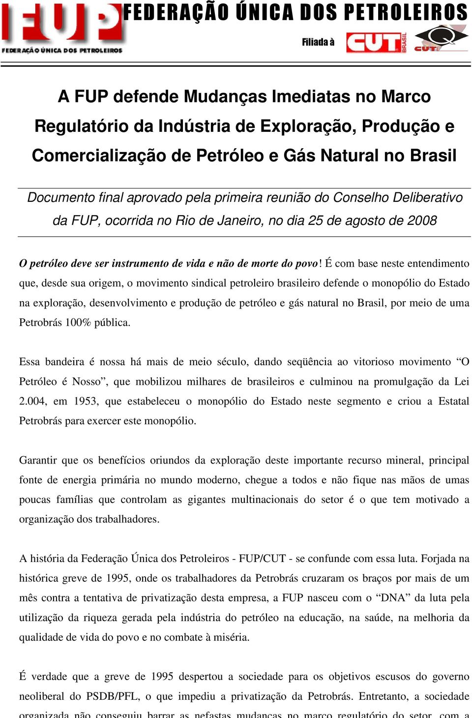 É com base neste entendimento que, desde sua origem, o movimento sindical petroleiro brasileiro defende o monopólio do Estado na exploração, desenvolvimento e produção de petróleo e gás natural no