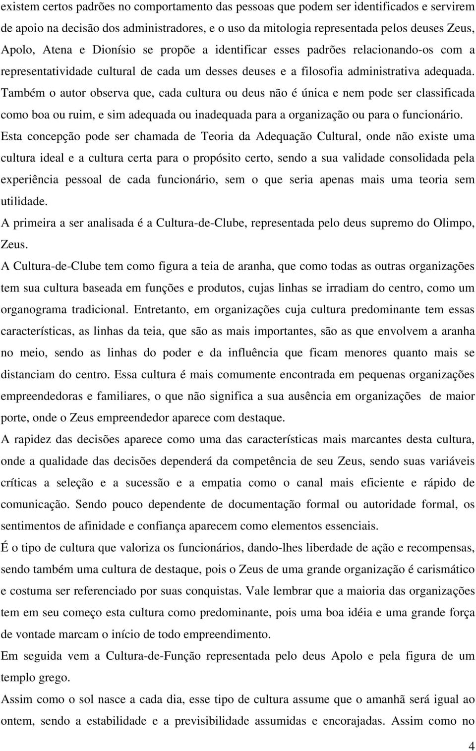 Também o autor observa que, cada cultura ou deus não é única e nem pode ser classificada como boa ou ruim, e sim adequada ou inadequada para a organização ou para o funcionário.