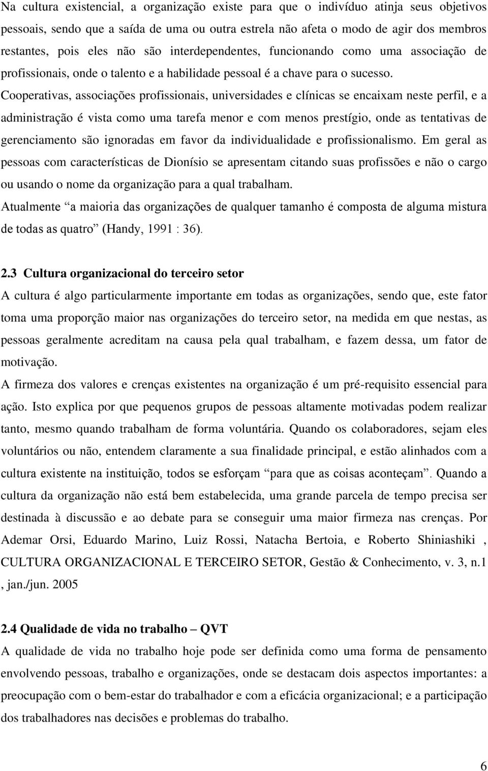 Cooperativas, associações profissionais, universidades e clínicas se encaixam neste perfil, e a administração é vista como uma tarefa menor e com menos prestígio, onde as tentativas de gerenciamento