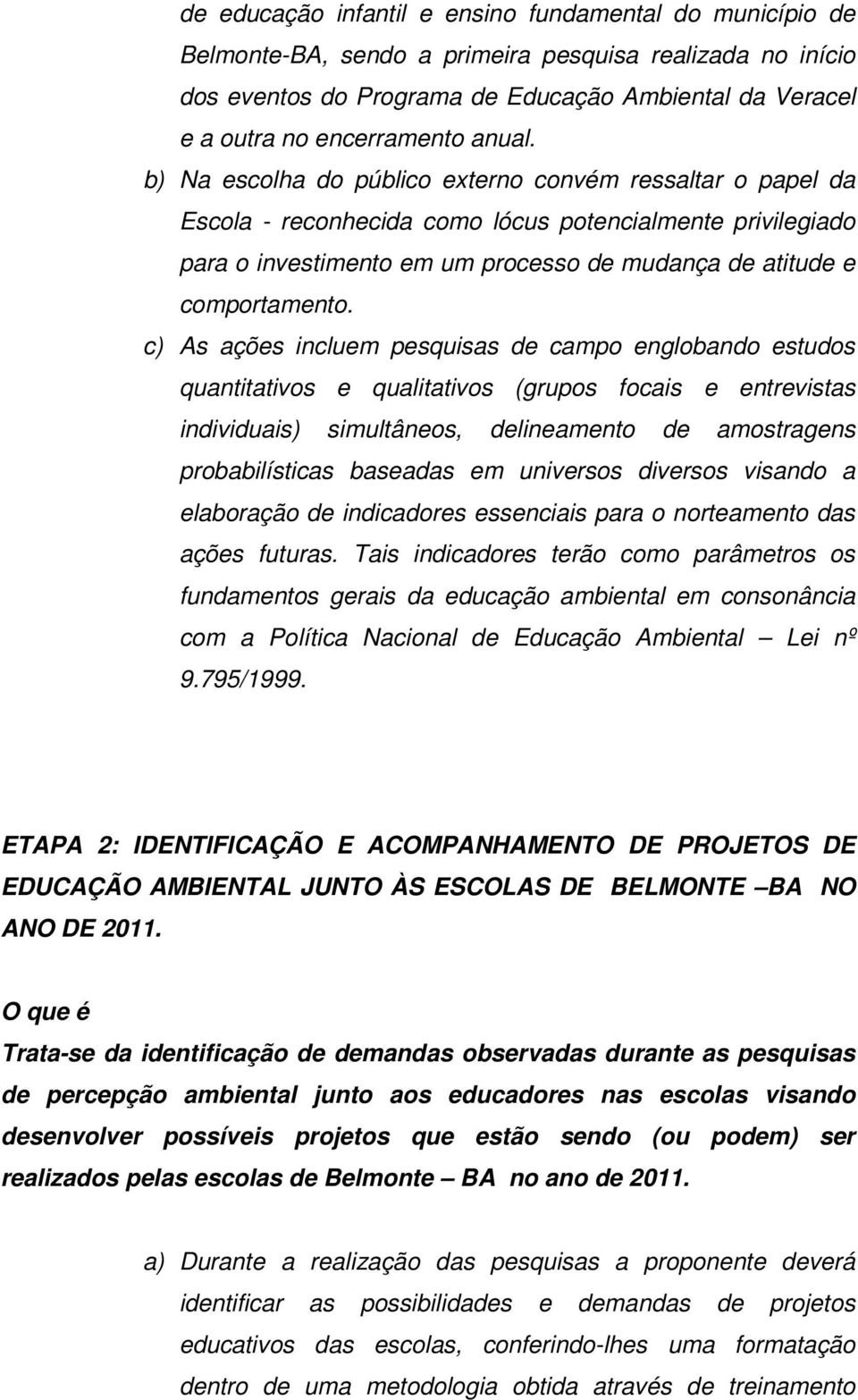 b) Na escolha do público externo convém ressaltar o papel da Escola - reconhecida como lócus potencialmente privilegiado para o investimento em um processo de mudança de atitude e comportamento.