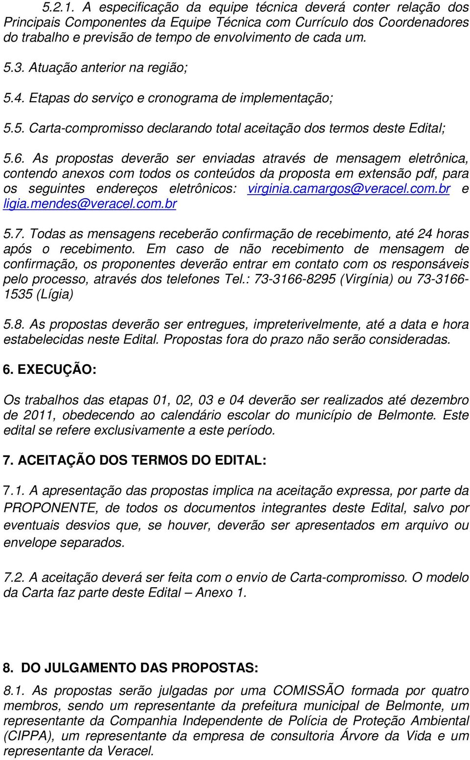 As propostas deverão ser enviadas através de mensagem eletrônica, contendo anexos com todos os conteúdos da proposta em extensão pdf, para os seguintes endereços eletrônicos: virginia.