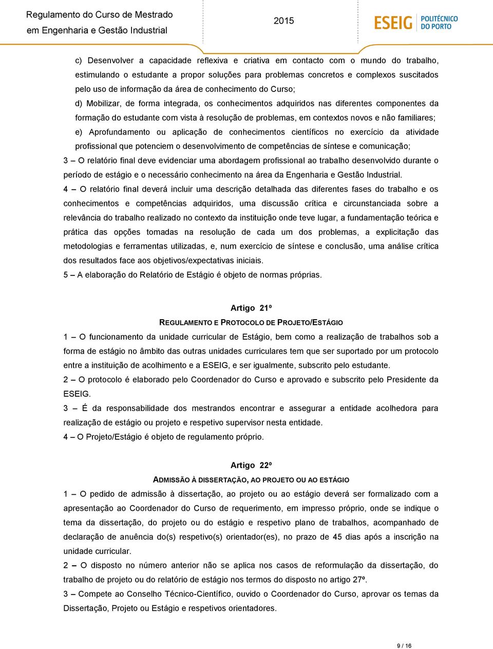 novos e não familiares; e) Aprofundamento ou aplicação de conhecimentos científicos no exercício da atividade profissional que potenciem o desenvolvimento de competências de síntese e comunicação; 3