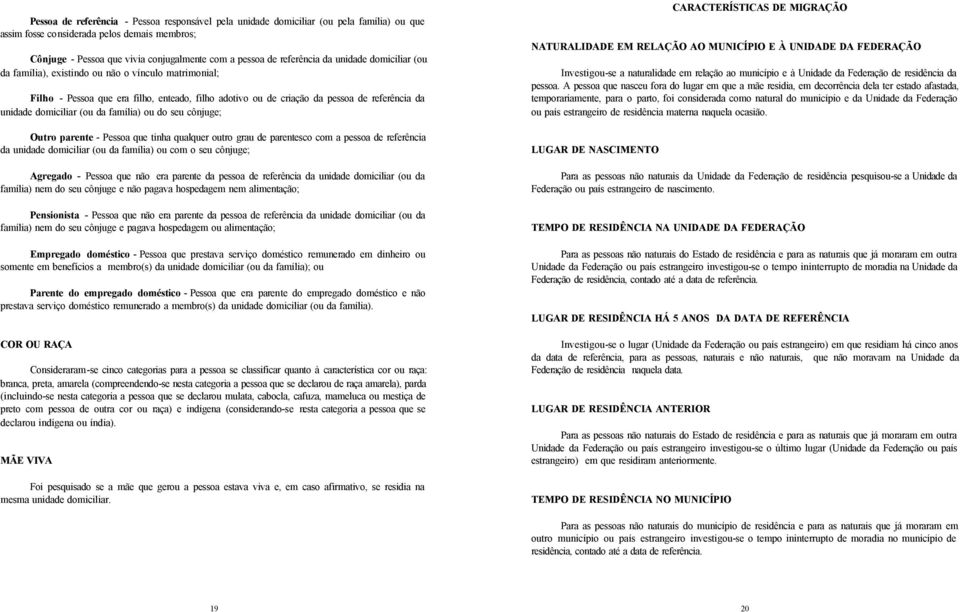 domiciliar (ou da família) ou do seu cônjuge; Outro parente - Pessoa que tinha qualquer outro grau de parentesco com a pessoa de referência da unidade domiciliar (ou da família) ou com o seu cônjuge;