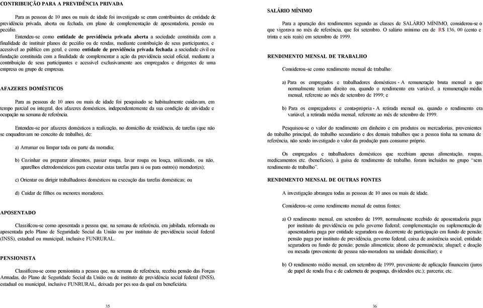 Entendeu-se como entidade de previdência privada aberta a sociedade constituída com a finalidade de instituir planos de pecúlio ou de rendas, mediante contribuição de seus participantes, e acessível