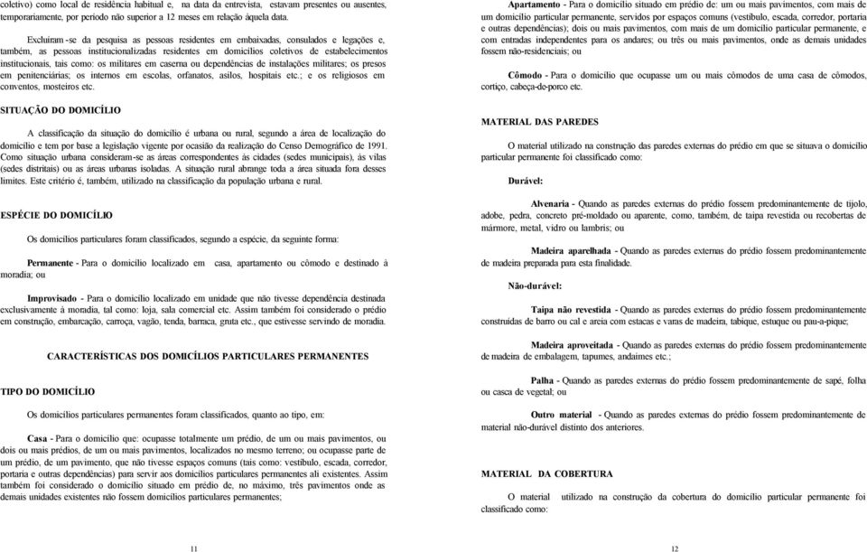 tais como: os militares em caserna ou dependências de instalações militares; os presos em penitenciárias; os internos em escolas, orfanatos, asilos, hospitais etc.