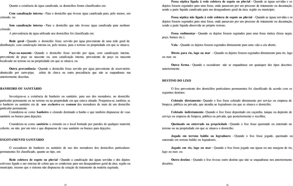 A proveniência da água utilizada nos domicílios foi classificada em: Rede geral - Quando o domicílio fosse servido por água proveniente de uma rede geral de distribuição, com canalização interna ou,