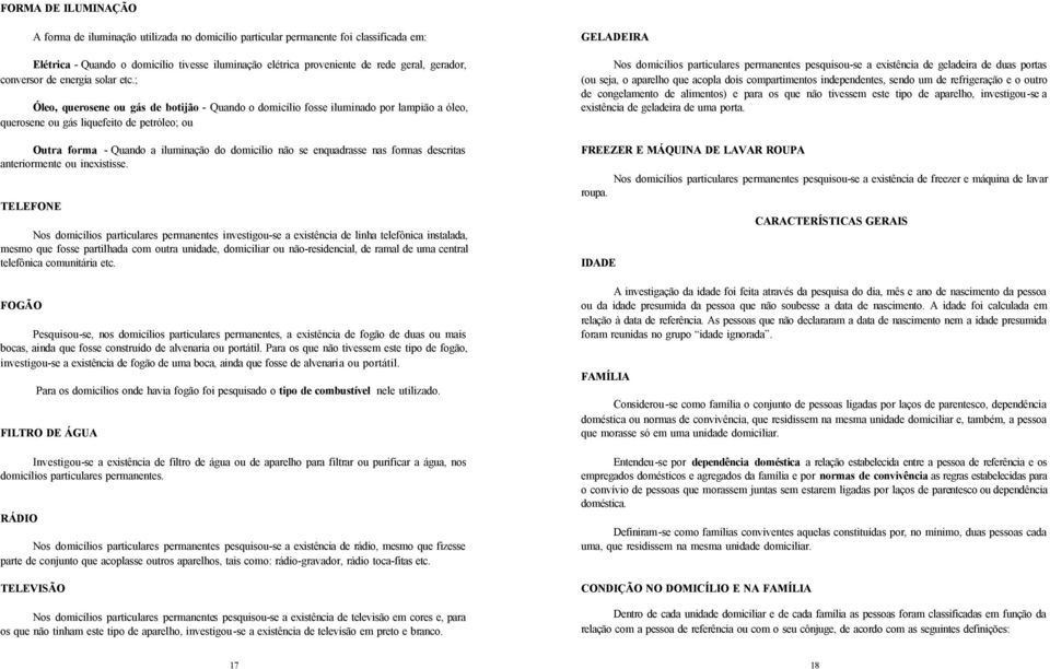 ; Óleo, querosene ou gás de botijão - Quando o domicílio fosse iluminado por lampião a óleo, querosene ou gás liquefeito de petróleo; ou Outra forma - Quando a iluminação do domicílio não se