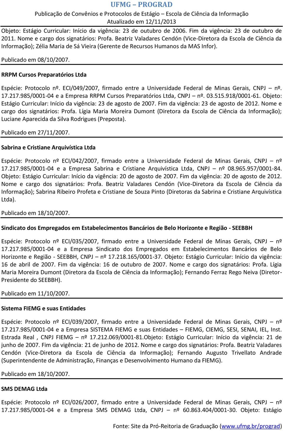 ECI/049/2007, firmado entre a Universidade Federal de Minas Gerais, CNPJ nº. 17.217.985/0001-04 e a Empresa RRPM Cursos Preparatórios Ltda, CNPJ nº. 03.515.918/0001-61.