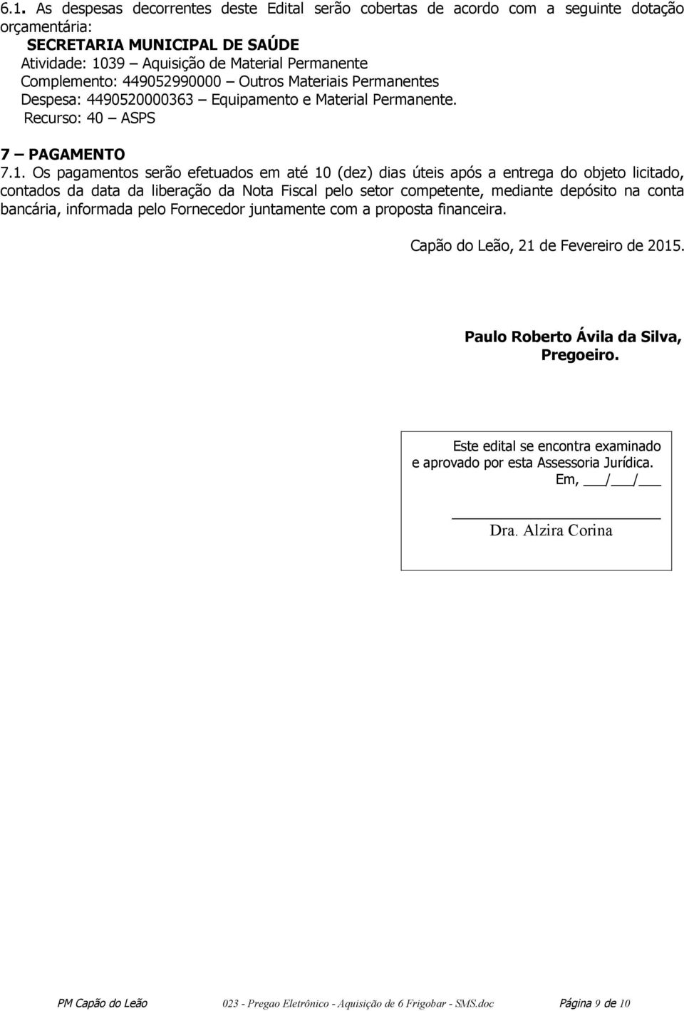 Os pagamentos serão efetuados em até 10 (dez) dias úteis após a entrega do objeto licitado, contados da data da liberação da Nota Fiscal pelo setor competente, mediante depósito na conta bancária,