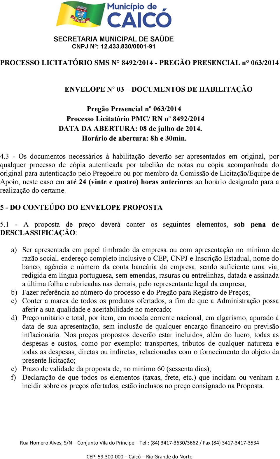 pelo Pregoeiro ou por membro da Comissão de Licitação/Equipe de Apoio, neste caso em até 24 (vinte e quatro) horas anteriores ao horário designado para a realização do certame.