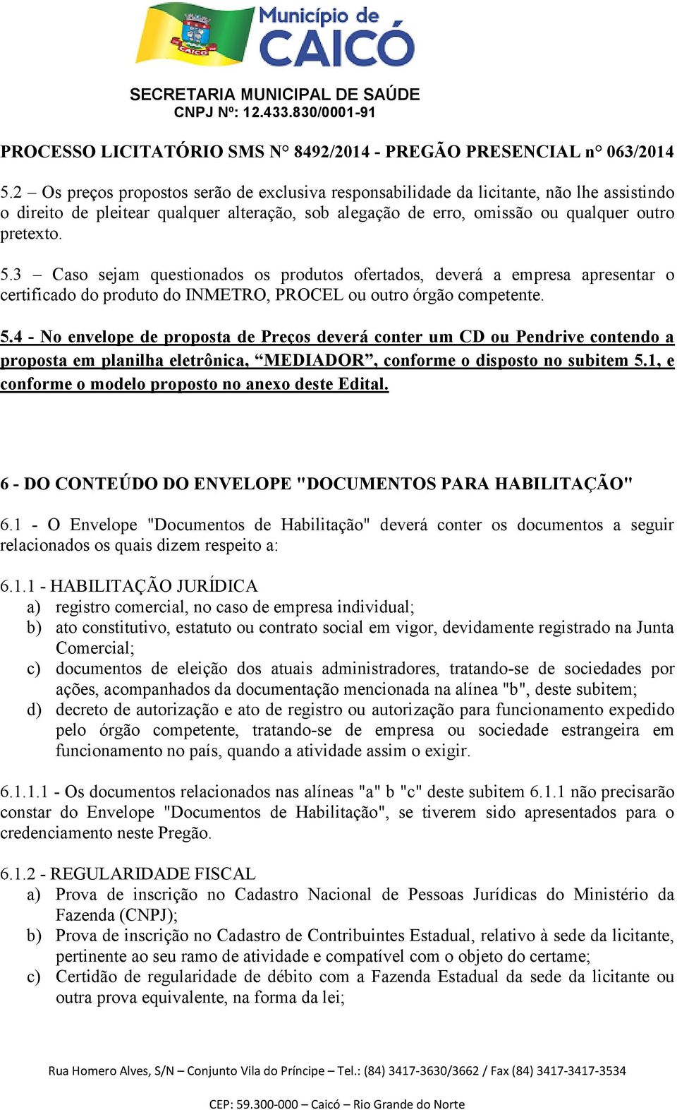 4 - No envelope de proposta de Preços deverá conter um CD ou Pendrive contendo a proposta em planilha eletrônica, MEDIADOR, conforme o disposto no subitem 5.