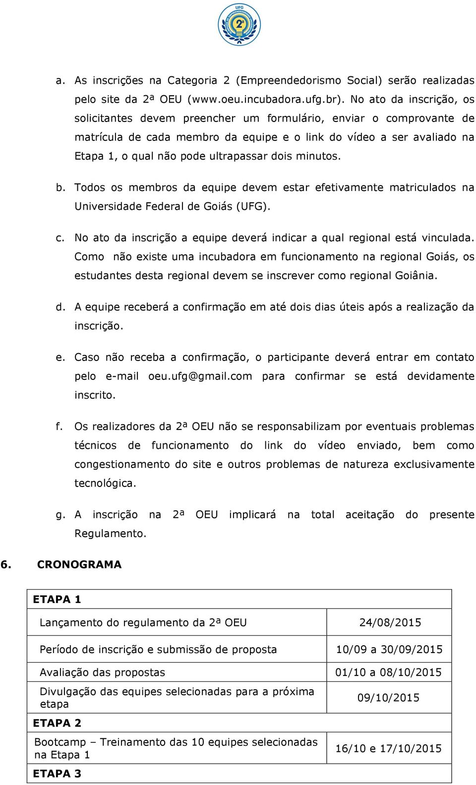 dois minutos. b. Todos os membros da equipe devem estar efetivamente matriculados na Universidade Federal de Goiás (UFG). c. No ato da inscrição a equipe deverá indicar a qual regional está vinculada.