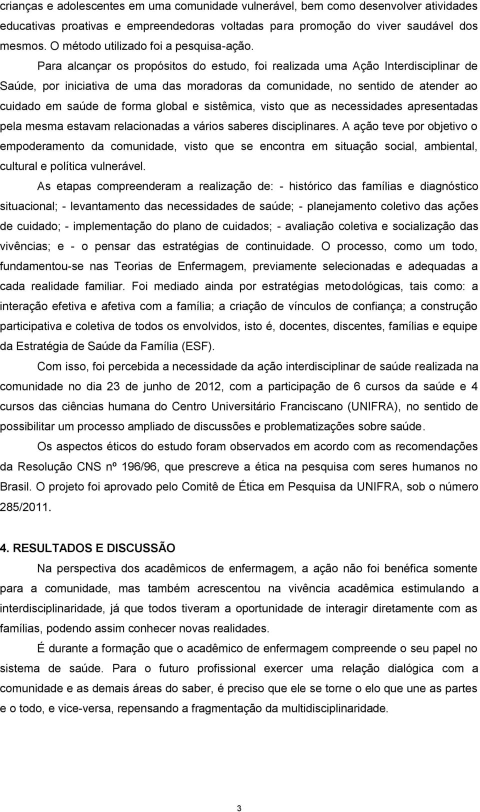 Para alcançar os propósitos do estudo, foi realizada uma Ação Interdisciplinar de Saúde, por iniciativa de uma das moradoras da comunidade, no sentido de atender ao cuidado em saúde de forma global e