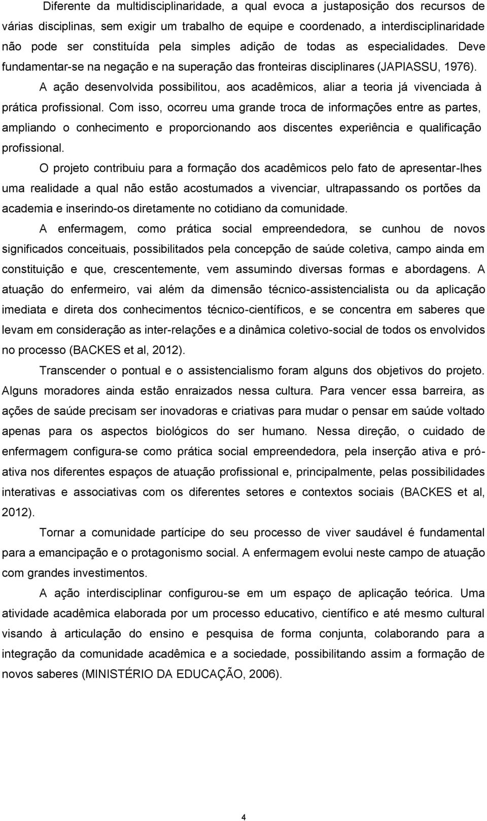 A ação desenvolvida possibilitou, aos acadêmicos, aliar a teoria já vivenciada à prática profissional.