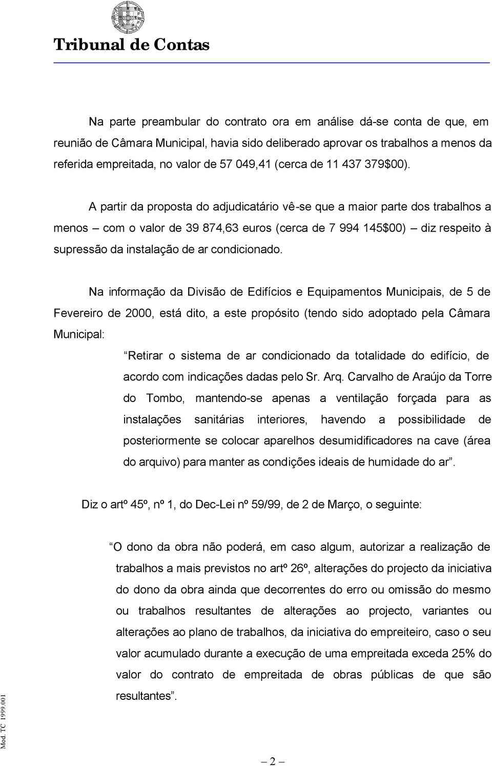 A partir da proposta do adjudicatário vê-se que a maior parte dos trabalhos a menos com o valor de 39 874,63 euros (cerca de 7 994 145$00) diz respeito à supressão da instalação de ar condicionado.