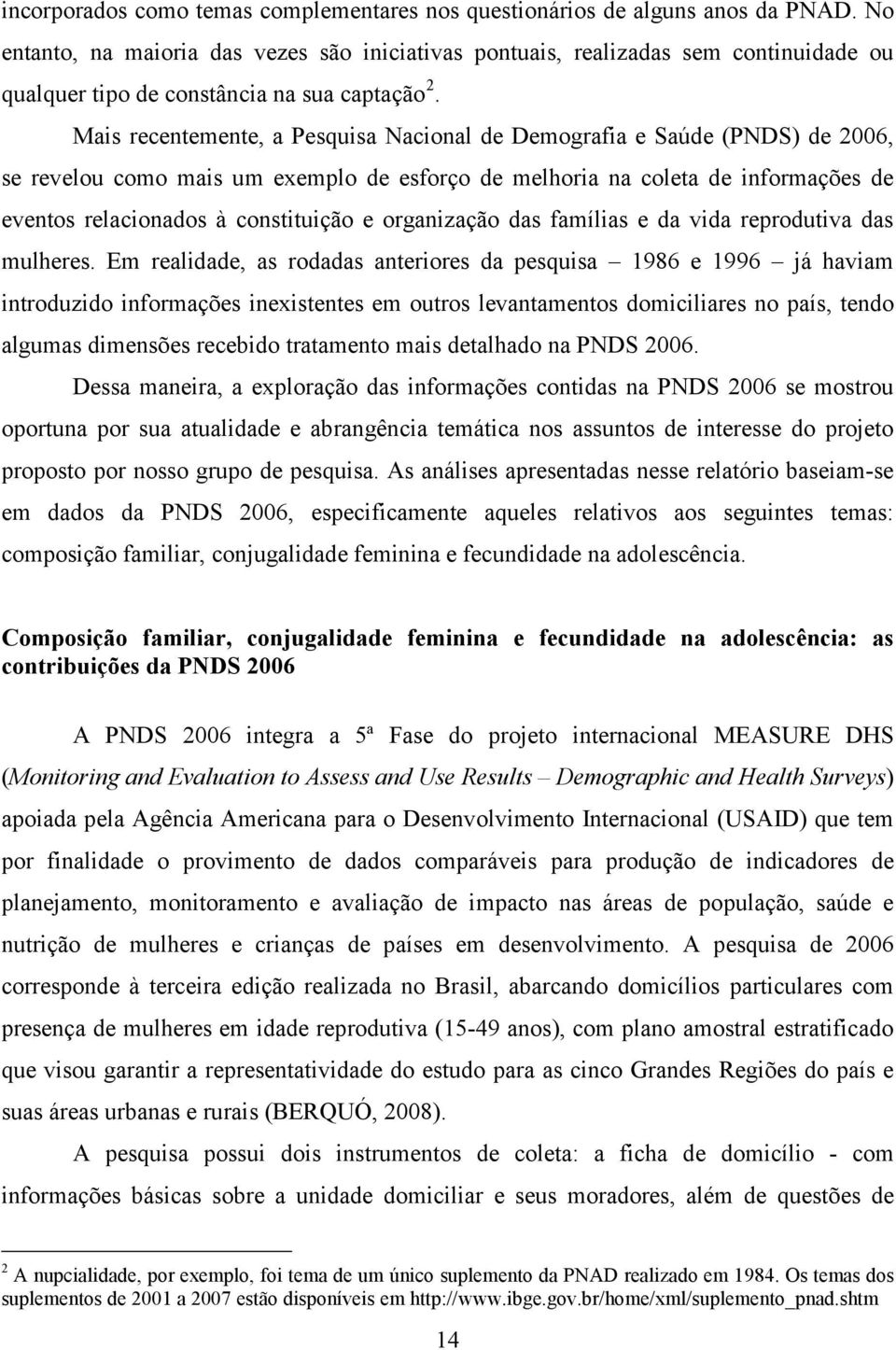 Mais recentemente, a Pesquisa Nacional de Demografia e Saúde (PNDS) de 2006, se revelou como mais um exemplo de esforço de melhoria na coleta de informações de eventos relacionados à constituição e