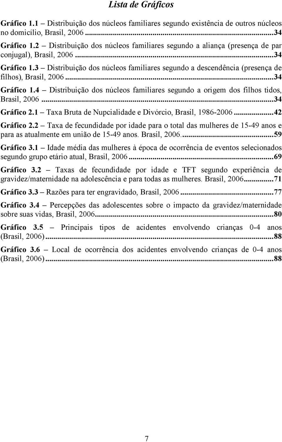 3 Distribuição dos núcleos familiares segundo a descendência (presença de filhos), Brasil, 2006... 34 Gráfico 1.4 Distribuição dos núcleos familiares segundo a origem dos filhos tidos, Brasil, 2006.