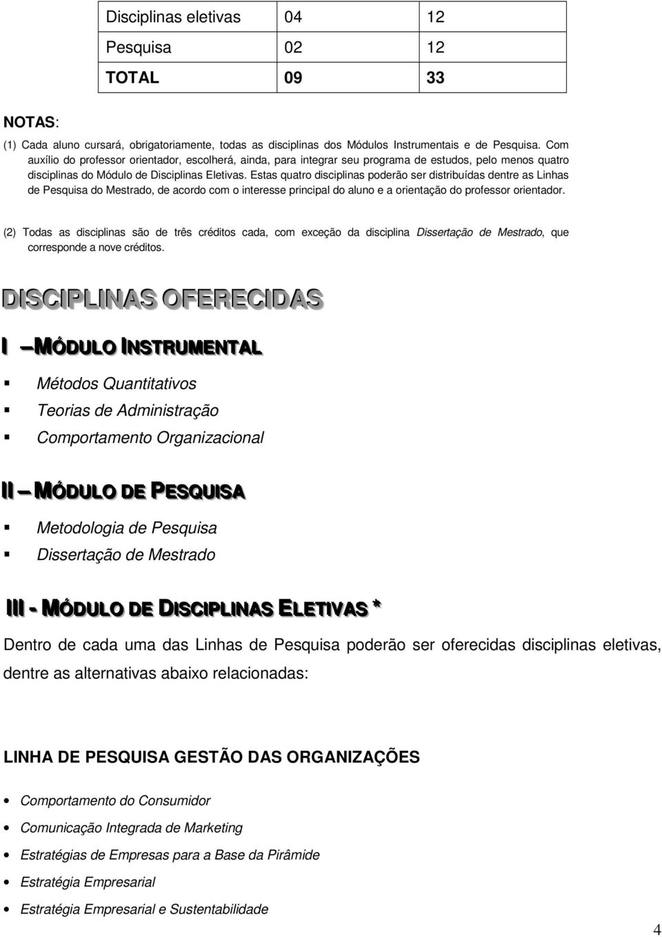 Estas quatro disciplinas poderão ser distribuídas dentre as Linhas de Pesquisa do Mestrado, de acordo com o interesse principal do aluno e a orientação do professor orientador.