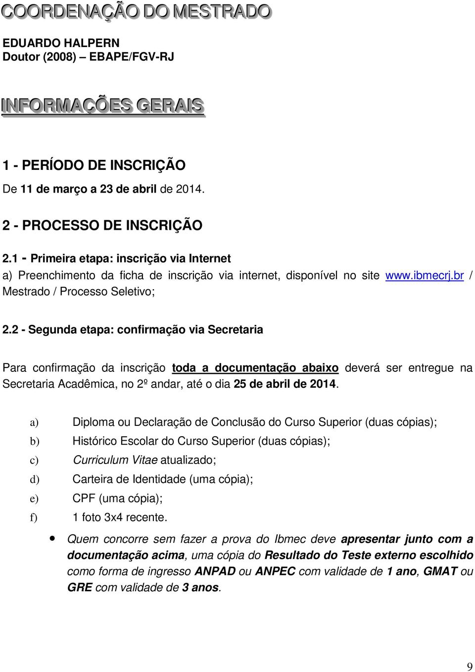 2 - Segunda etapa: confirmação via Secretaria Para confirmação da inscrição toda a documentação abaixo deverá ser entregue na Secretaria Acadêmica, no 2º andar, até o dia 25 de abril de 2014.