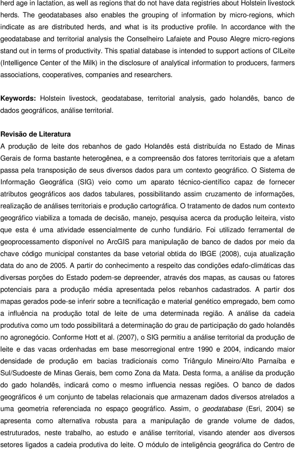 In accordance with the geodatabase and territorial analysis the Conselheiro Lafaiete and Pouso Alegre micro-regions stand out in terms of productivity.