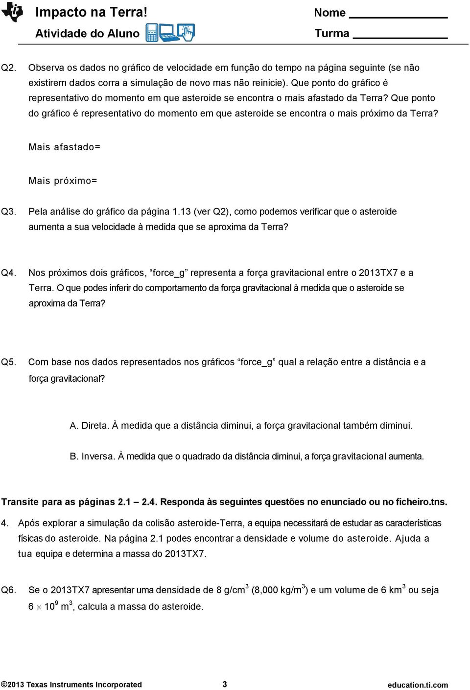 Que ponto do gráfico é representativo do momento em que asteroide se encontra o mais próximo da Terra? Mais afastado= Mais próximo= Q3. Pela análise do gráfico da página 1.