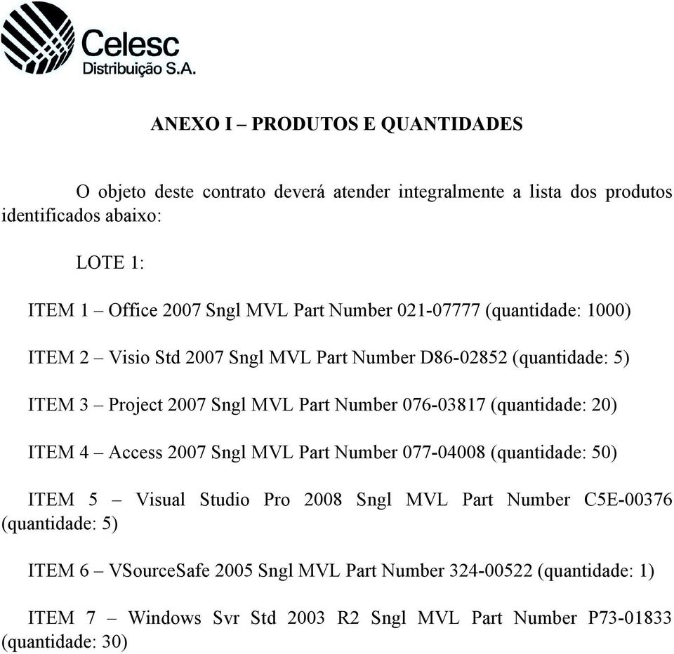 076-03817 (quantidade: 20) ITEM 4 Access 2007 Sngl MVL Part Number 077-04008 (quantidade: 50) ITEM 5 Visual Studio Pro 2008 Sngl MVL Part Number C5E-00376