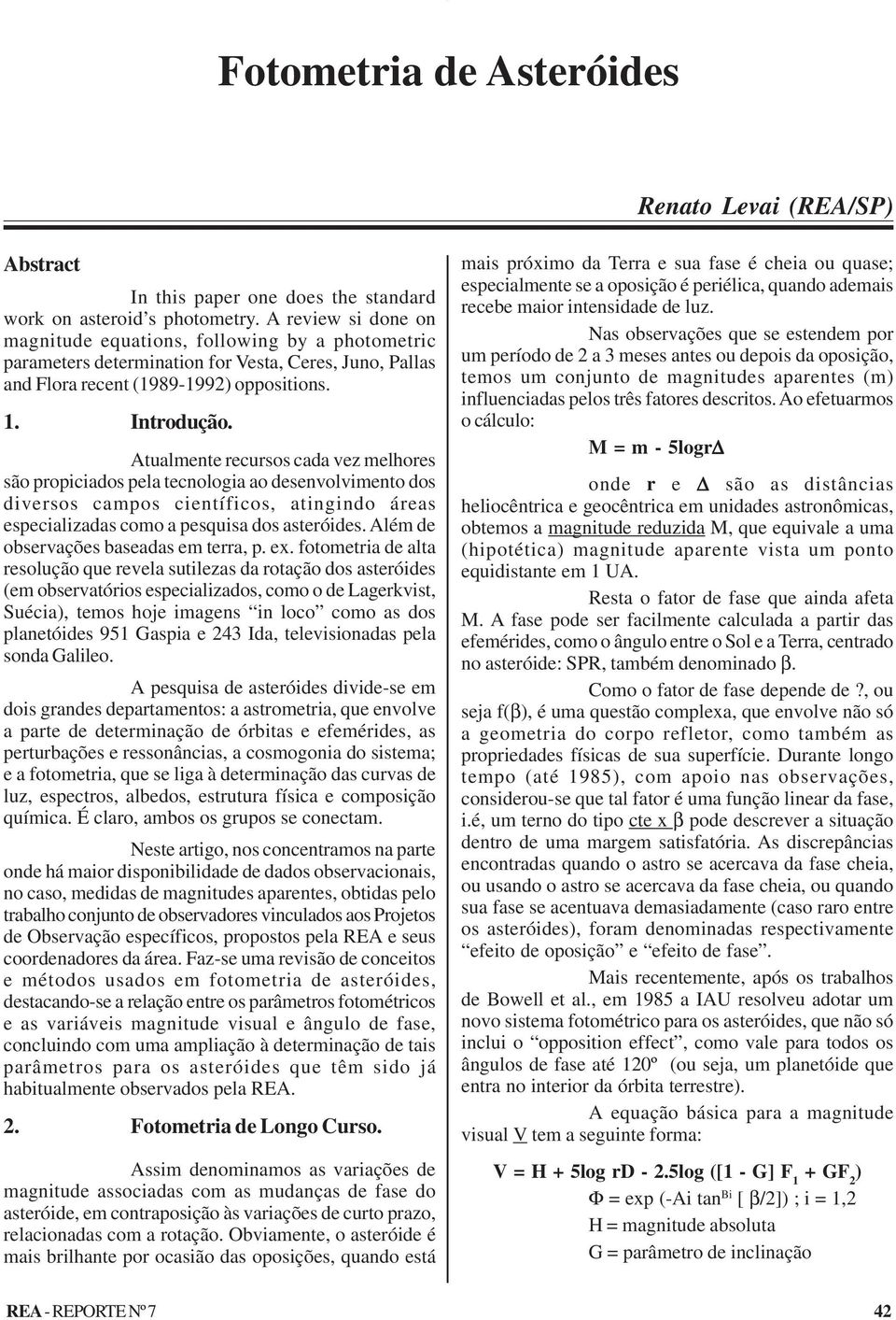 Atualmente recursos cada vez melhores são propiciados pela tecnologia ao desenvolvimento dos diversos campos científicos, atingindo áreas especializadas como a pesquisa dos asteróides.