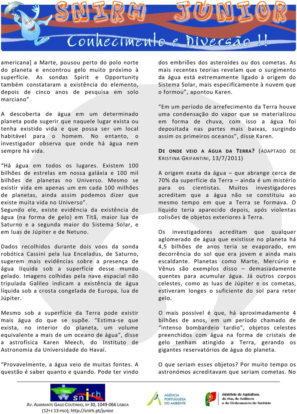 A descoberta de água em um determinado planeta pode sugerir que naquele lugar exista ou tenha existido vida e que possa ser um local habitável para o homem.