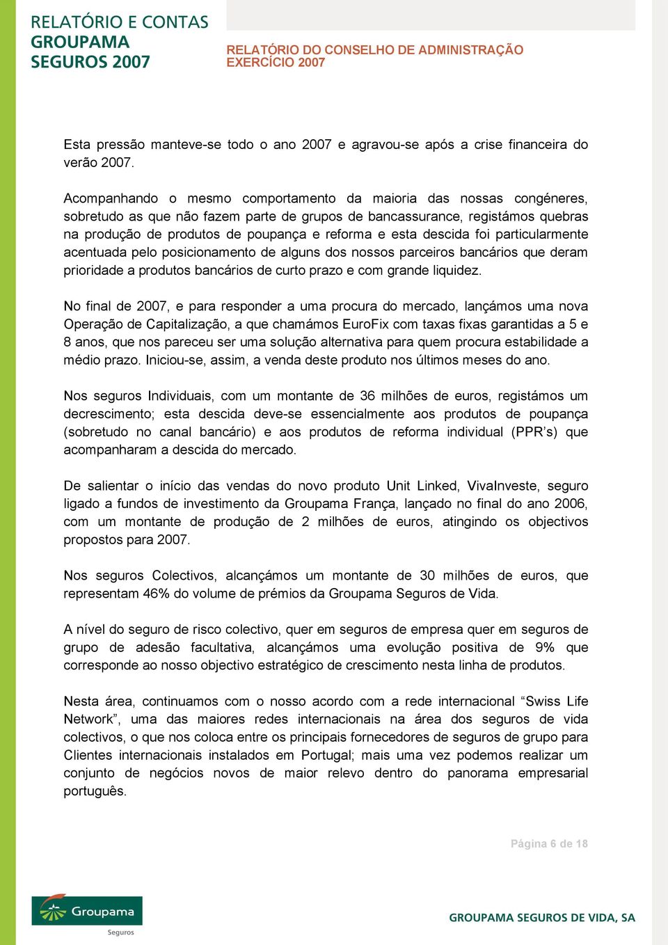 esta descida foi particularmente acentuada pelo posicionamento de alguns dos nossos parceiros bancários que deram prioridade a produtos bancários de curto prazo e com grande liquidez.