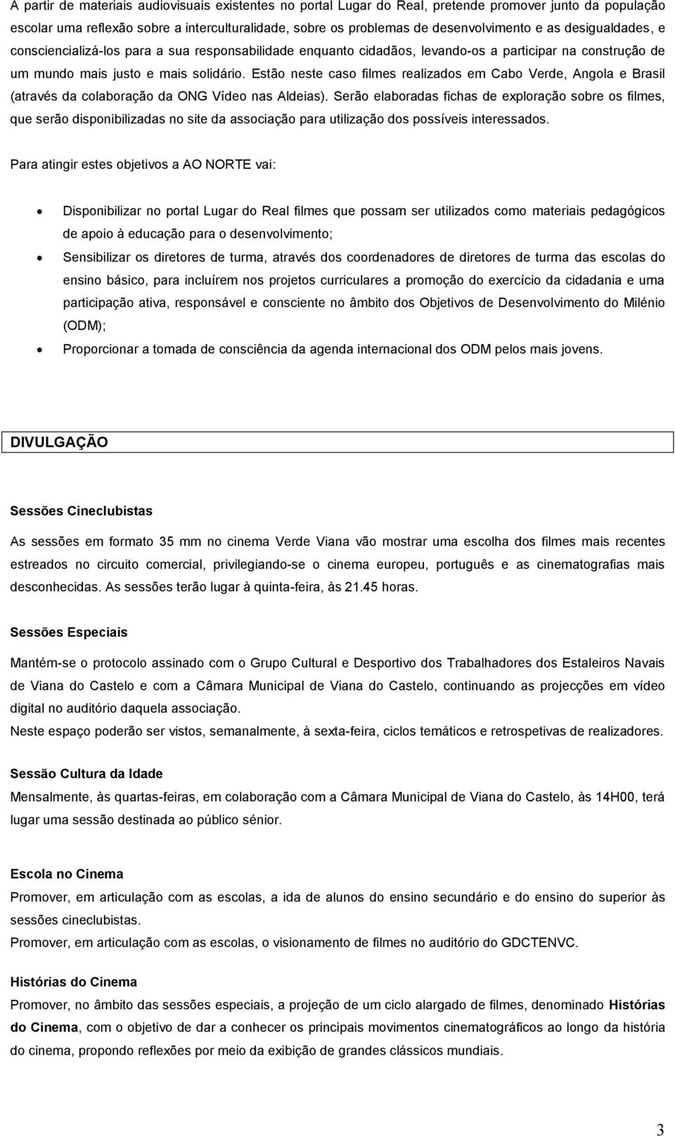 Estão neste caso filmes realizados em Cabo Verde, Angola e Brasil (através da colaboração da ONG Vídeo nas Aldeias).