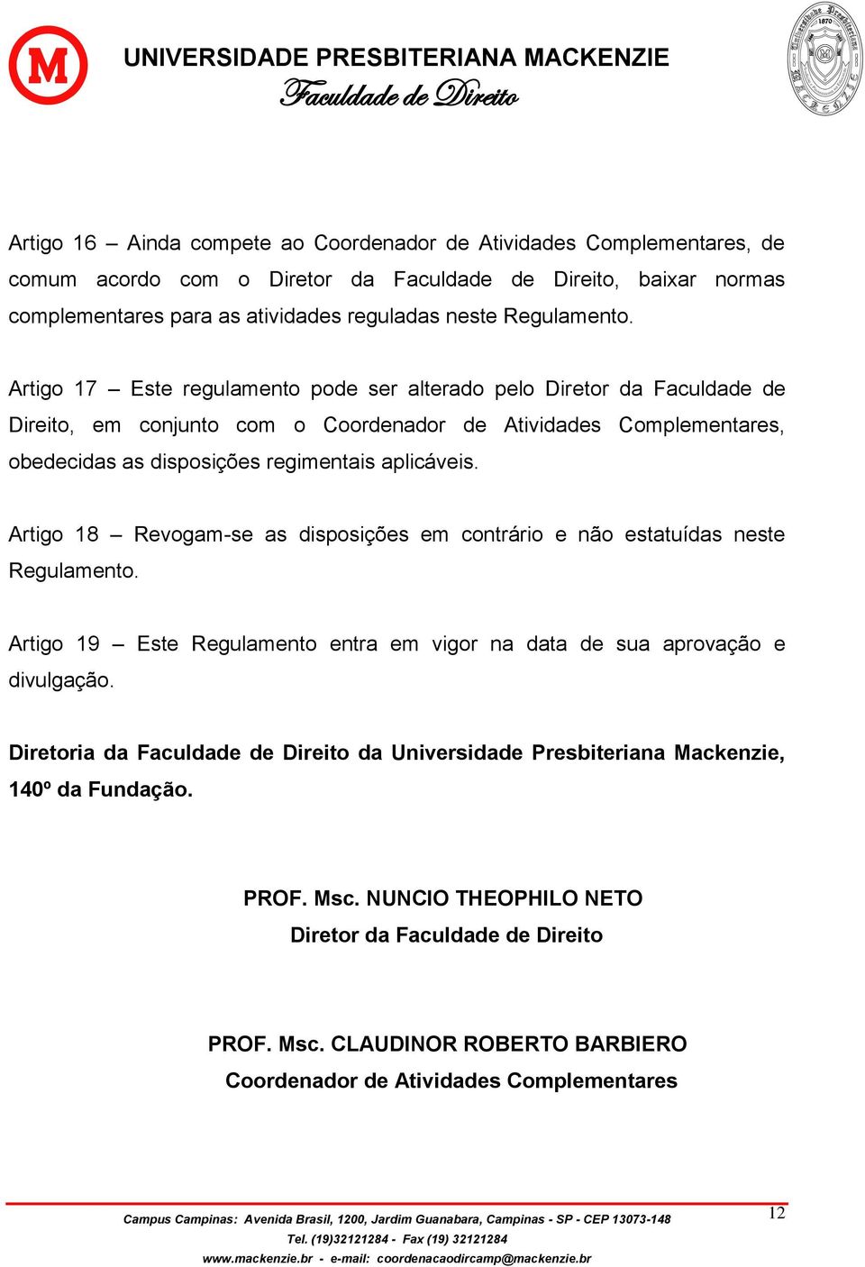 aplicáveis. Artigo 18 Revogam-se as disposições em contrário e não estatuídas neste Regulamento. Artigo 19 Este Regulamento entra em vigor na data de sua aprovação e divulgação.