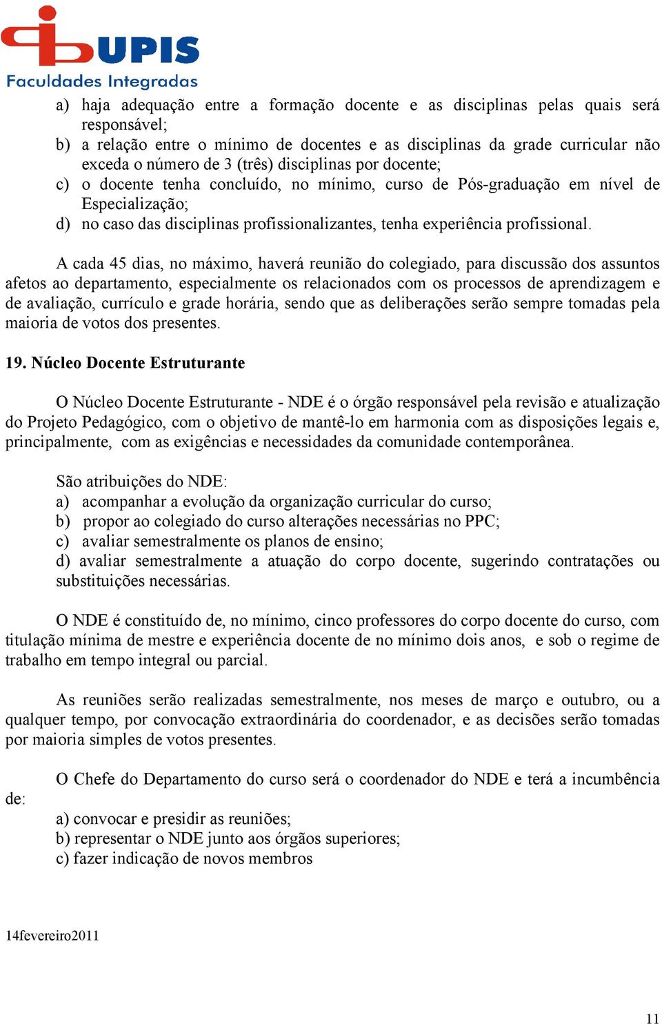 A cada 45 dias, no máximo, haverá reunião do colegiado, para discussão dos assuntos afetos ao departamento, especialmente os relacionados com os processos de aprendizagem e de avaliação, currículo e