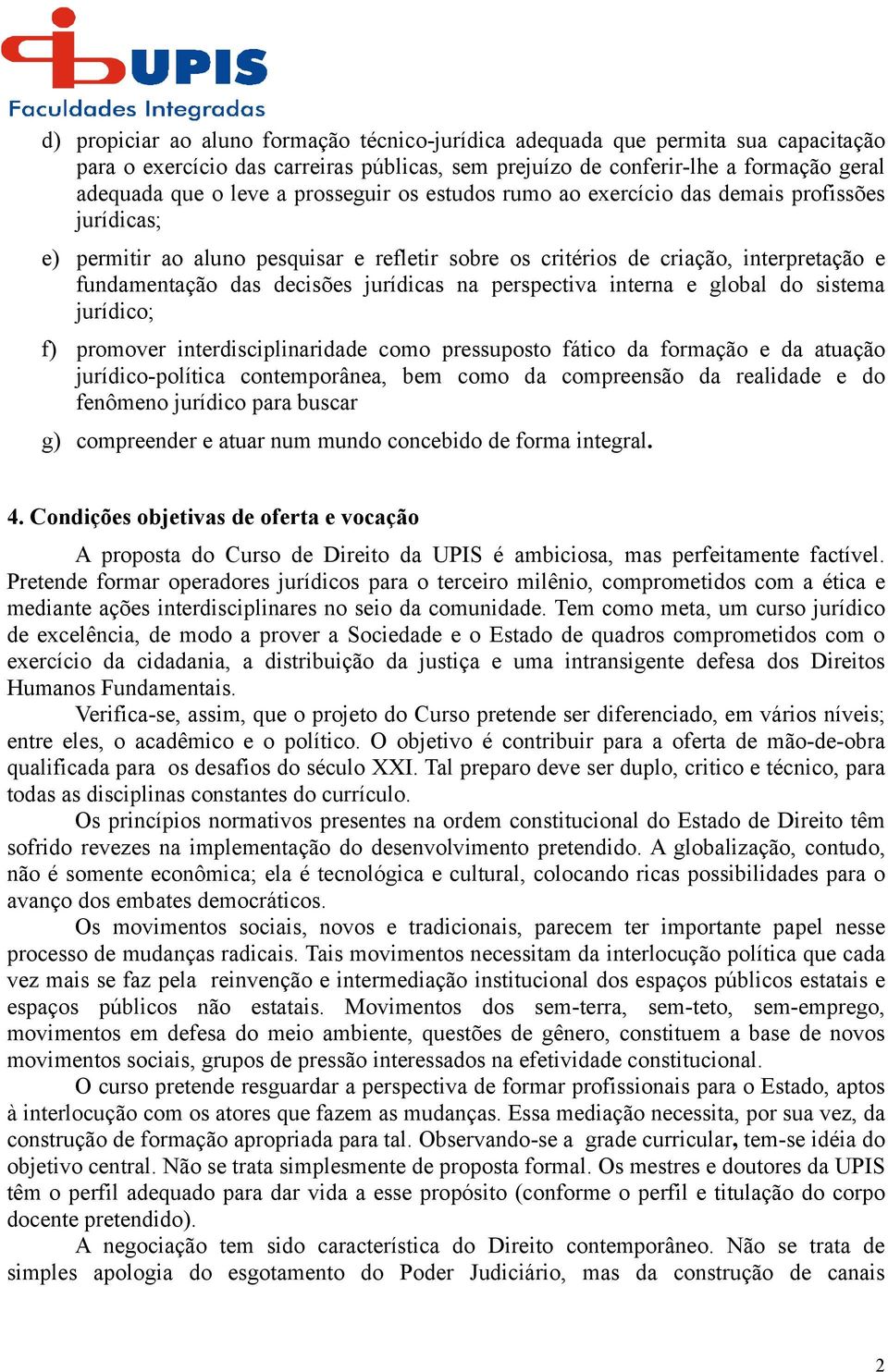 na perspectiva interna e global do sistema jurídico; f) promover interdisciplinaridade como pressuposto fático da formação e da atuação jurídico-política contemporânea, bem como da compreensão da