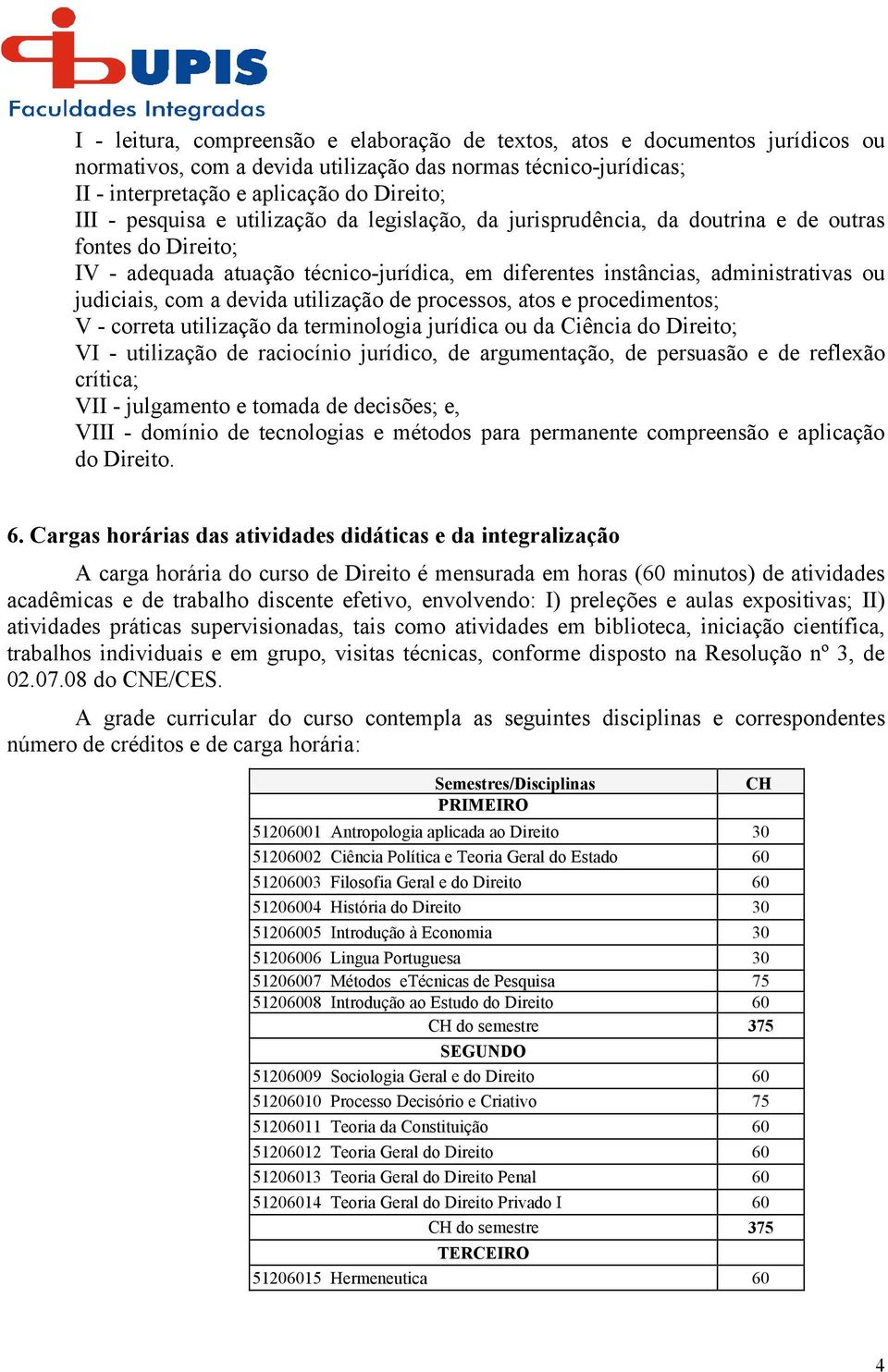 a devida utilização de processos, atos e procedimentos; V - correta utilização da terminologia jurídica ou da Ciência do Direito; VI - utilização de raciocínio jurídico, de argumentação, de persuasão