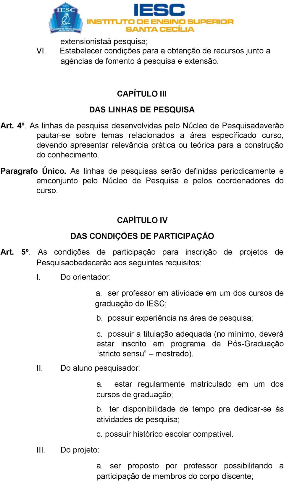 conhecimento. Paragrafo Único. As linhas de pesquisas serão definidas periodicamente e emconjunto pelo Núcleo de Pesquisa e pelos coordenadores do curso. CAPÍTULO IV DAS CONDIÇÕES DE PARTICIPAÇÃO Art.