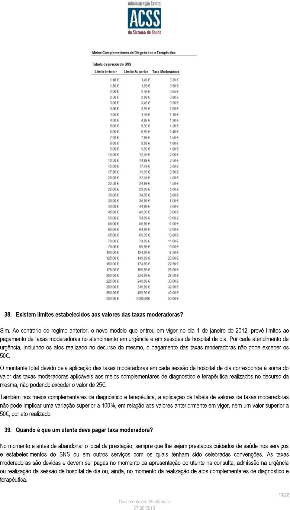 dia. Por cada atendimento de urgência, incluindo os atos realizado no decurso do mesmo, o pagamento das taxas moderadoras não pode exceder os 50.