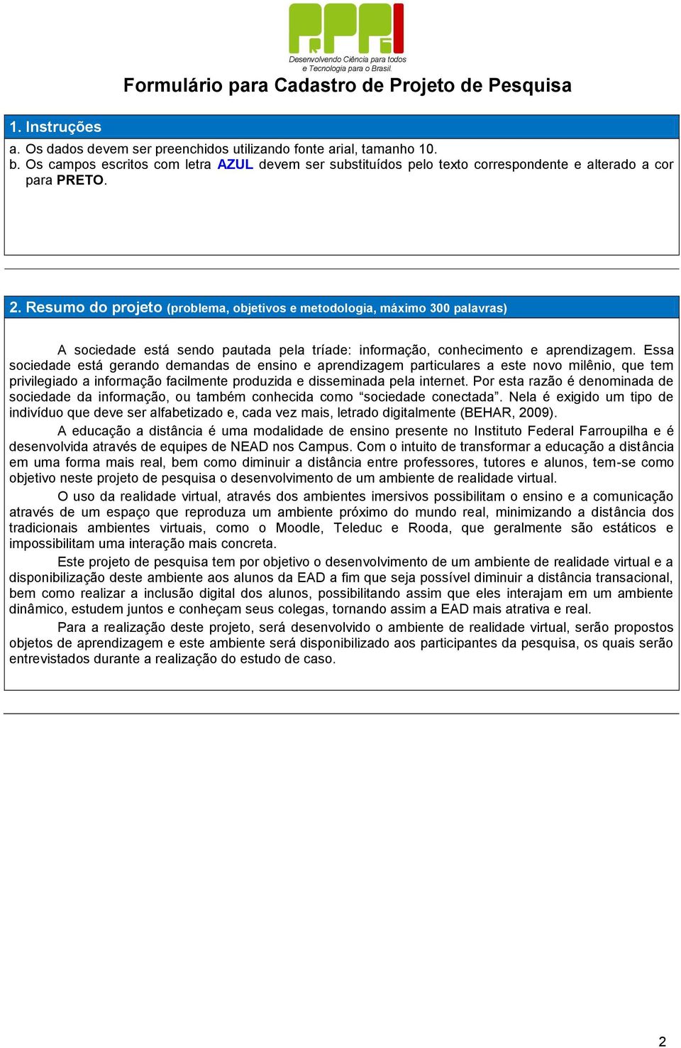 Resumo do projeto (problema, objetivos e metodologia, máximo 300 palavras) A sociedade está sendo pautada pela tríade: informação, conhecimento e aprendizagem.