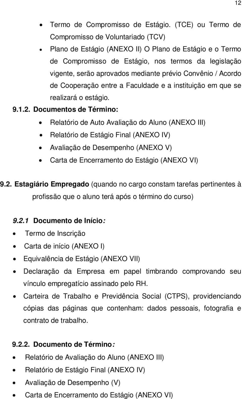 prévio Convênio / Acordo de Cooperação entre a Faculdade e a instituição em que se realizará o estágio. 9.1.2.