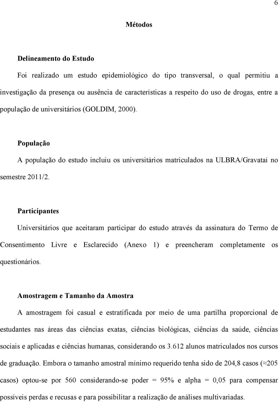 Participantes Universitários que aceitaram participar do estudo através da assinatura do Termo de Consentimento Livre e Esclarecido (Anexo 1) e preencheram completamente os questionários.