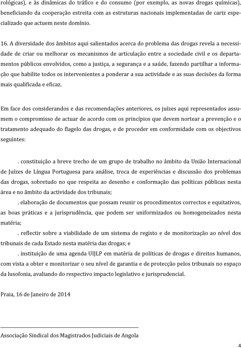 A diversidade dos âmbitos aqui salientados acerca do problema das drogas revela a necessidade de criar ou melhorar os mecanismos de articulação entre a sociedade civil e os departamentos públicos