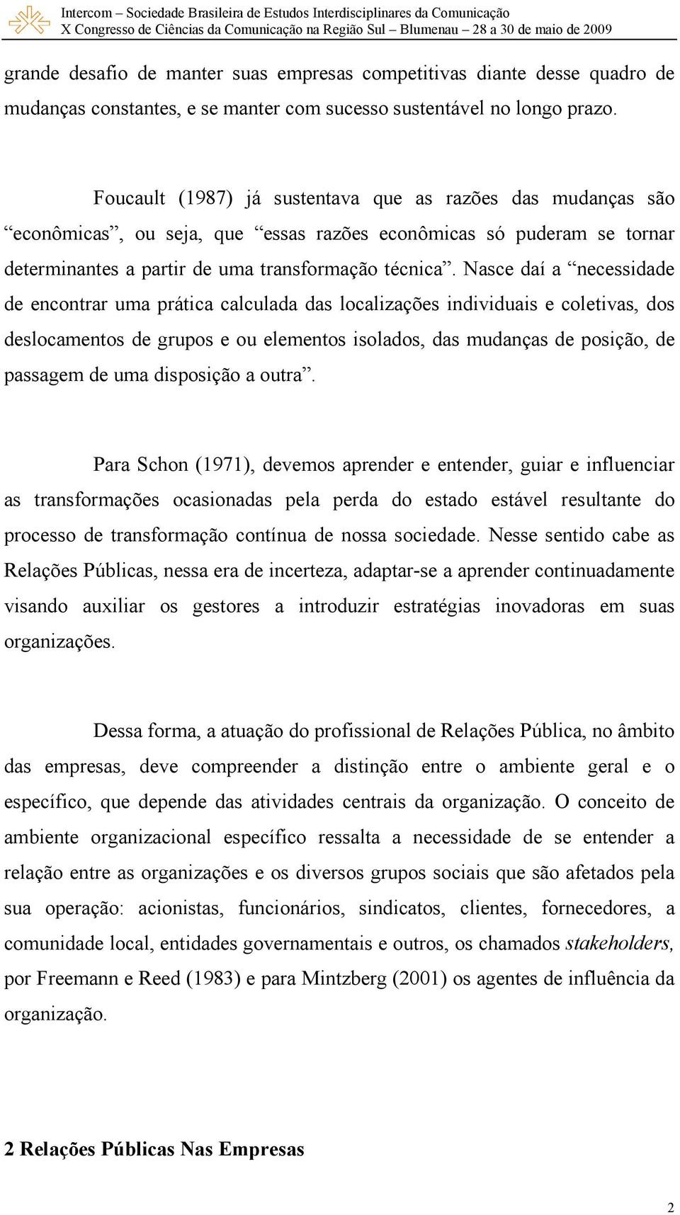 Nasce daí a necessidade de encontrar uma prática calculada das localizações individuais e coletivas, dos deslocamentos de grupos e ou elementos isolados, das mudanças de posição, de passagem de uma