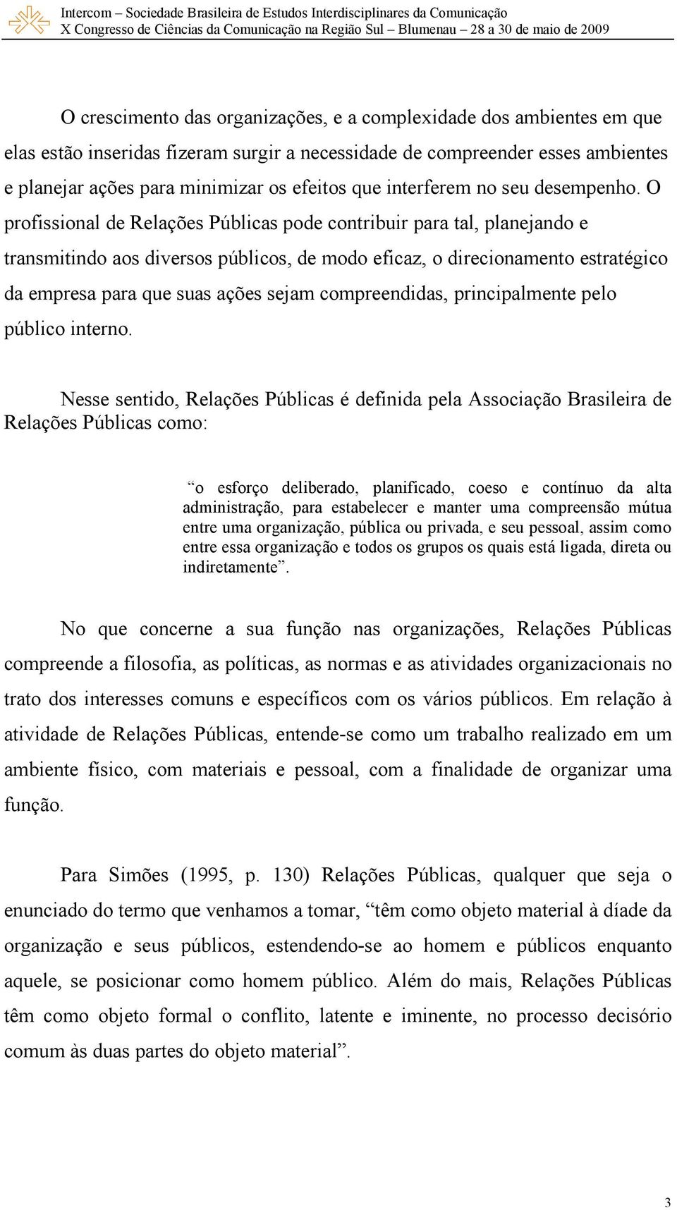 O profissional de Relações Públicas pode contribuir para tal, planejando e transmitindo aos diversos públicos, de modo eficaz, o direcionamento estratégico da empresa para que suas ações sejam