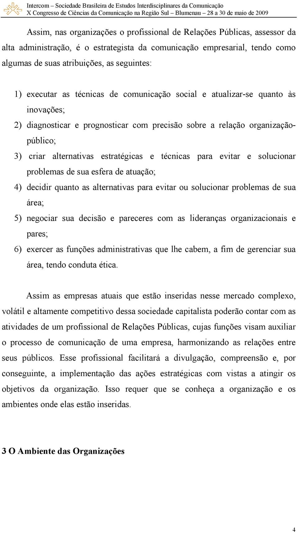 técnicas para evitar e solucionar problemas de sua esfera de atuação; 4) decidir quanto as alternativas para evitar ou solucionar problemas de sua área; 5) negociar sua decisão e pareceres com as